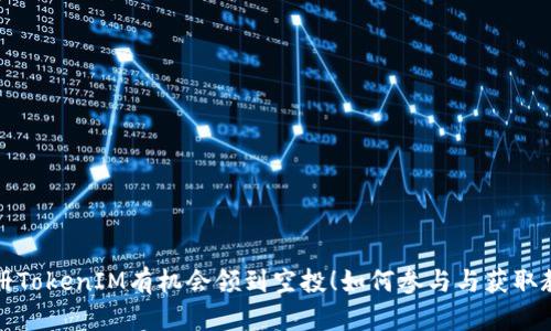 注册TokenIM有机会领到空投！如何参与与获取教程