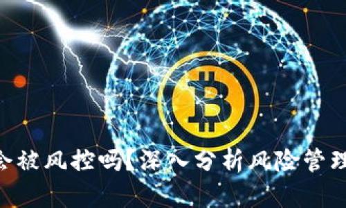Tokenim会被风控吗？深入分析风险管理与合规性