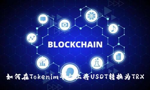 如何在Tokenim平台上将USDT转换为TRX