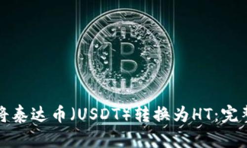 如何将泰达币（USDT）转换为HT：完整指南