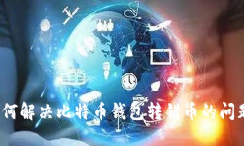 如何解决比特币钱包转错币的问题？
