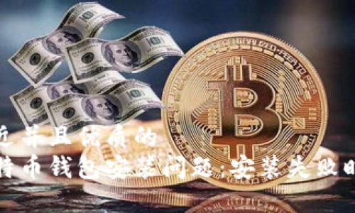 思考一个贴近并且优质的
如何解决比特币钱包安装问题：安装失败时的解决方案