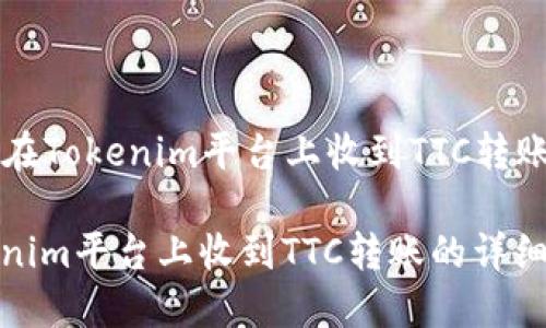 Title: 如何在Tokenim平台上收到TTC转账的详细指南

如何在Tokenim平台上收到TTC转账的详细指南