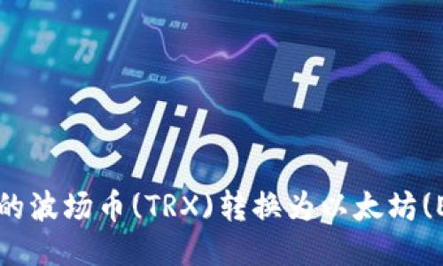 如何将钱包中的波场币(TRX)转换为以太坊(ETH)？详细指南