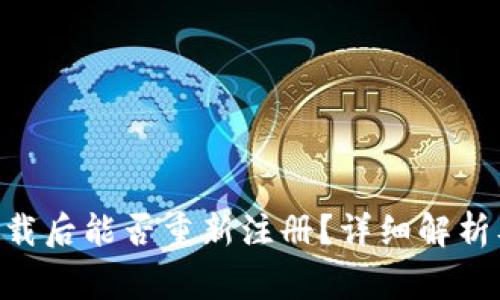 Tokenim卸载后能否重新注册？详细解析及注意事项