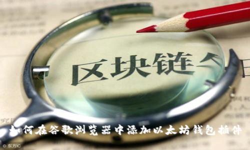 如何在谷歌浏览器中添加以太坊钱包插件