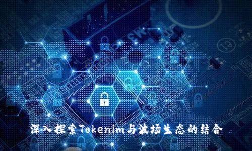 深入探索Tokenim与波场生态的结合