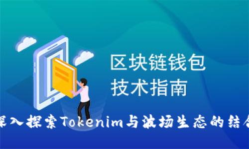 深入探索Tokenim与波场生态的结合