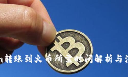 Tokenim转账到火币所需时间解析与注意事项