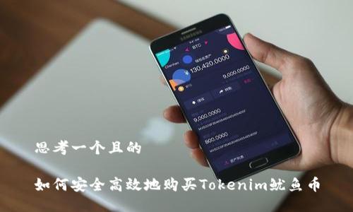 思考一个且的

如何安全高效地购买Tokenim鱿鱼币