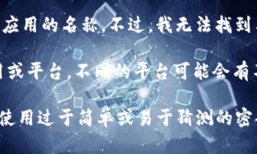 很抱歉，您是指“tokenim”吗？如果是有关“tokenim”的信息，它可能是一个特指的概念或应用的名称。不过，我无法找到与“tokenim”相关的具体信息。如果您能提供更多的背景或上下文，我会更乐意帮助您。

如果您是在询问与“token”相关的密码长度或安全性的问题，这实际上取决于具体的应用或平台，不同的平台可能会有不同的要求。很多时候，token的长度通常在8到32位之间，但这也取决于服务的安全政策。

为了确保更好的安全性，建议您使用复杂的密码，包括字母、数字和符号的组合，同时避免使用过于简单或易于猜测的密码。如果您有更具体的问题，欢迎继续提问！