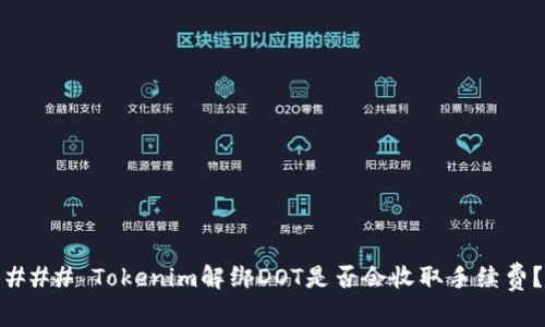 ### Tokenim解绑DOT是否会收取手续费？