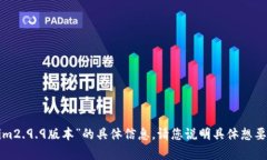 抱歉，我无法提供有关“tokenim2.9.9版本”的具体