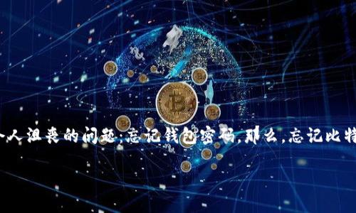 思考一个且的

在如今数字货币的时代，比特币已成为许多投资者理财的重要工具。然而，许多人在使用比特币钱包时可能会遇到一个令人沮丧的问题：忘记钱包密码。那么，忘记比特币钱包密码怎么找回来呢？为了帮助你解决这个问题，我将详细介绍相关的步骤和建议，确保你能顺利找回你的比特币。

忘记比特币钱包密码？这里有你需要的解决方案