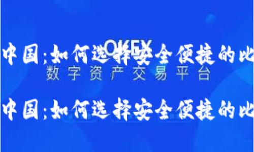 比特币在中国：如何选择安全便捷的比特币钱包

比特币在中国：如何选择安全便捷的比特币钱包