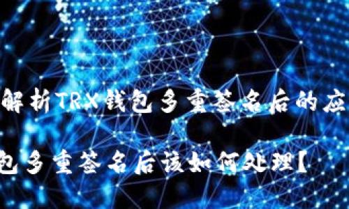 : 深度解析TRX钱包多重签名后的应对策略

TRX钱包多重签名后该如何处理？