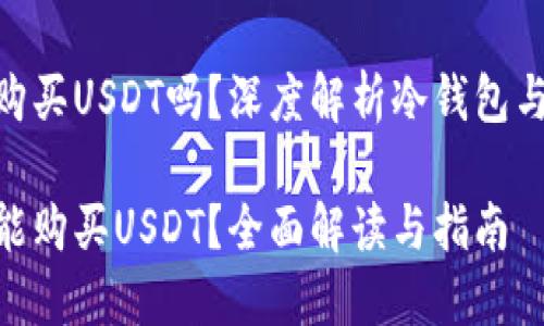 冷钱包可以购买USDT吗？深度解析冷钱包与USDT的关系

冷钱包能不能购买USDT？全面解读与指南