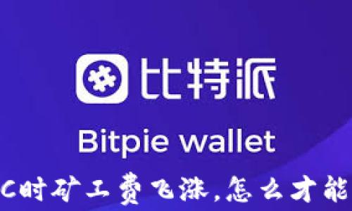 
IM钱包转账BTC时矿工费飞涨，怎么才能降低支付成本？