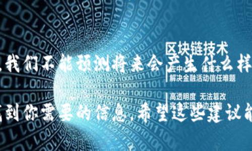 很抱歉，我无法提供实时的区块链地址或敏感信息。不过，我可以告诉你如何找到特定代币的合约地址或相关信息。

### 如何找到 Token 合约地址

1. 使用区块链浏览器

区块链浏览器是查找代币合约地址的一个非常有效的工具。网站如 Etherscan（以太坊）、BscScan（币安智能链）、Polygonscan（Polygon）等都是优秀的选择。

在这些网站上，你可以直接搜索需要的信息，比如代币的名字或者是其发行团队的名字。通常，在代币的页面中，都可以找到其合约地址以及相关的交易记录、持有者信息等。

2. 官方渠道查询

许多代币项目会在其官网或社交媒体上发布合约地址。你可以访问项目的官方网站，查看是否提供了相关信息。同时，官方的社交媒体账号（如 Twitter、Telegram、Discord）常常会第一时间发布重要消息，包括合约地址等。

3. 加入社区及论坛

加入与该代币相关的社区和论坛，如 Reddit、币乎，或是一些专门的投资群组，可以获取更多的内幕消息。社区用户会分享自己的经验，讨论代币相关的问题，往往会有人提供相关的合约地址。

4. 避免假冒合约地址

在查找合约地址时，需要特别小心潜在的骗局。例如，有些不法分子会伪造代币合约地址以实施欺诈。在使用或购买代币之前，确保合约地址源自可靠的信息源，最好是经过多个渠道的确认。

### 未来的展望

无论是加密货币还是区块链技术，未来的发展都是充满希望的。创新和技术的结合将推陈出新。我们不能预测将来会产生什么样的新项目和技术，但我们可以坚信，随着技术的进步，加密货币的应用和影响将会越来越广泛。

总之，找到正确的代币合约地址需要谨慎且耐心。通过以上的方法去查找和验证，你一定能够找到你需要的信息。希望这些建议能够帮助你在加密货币的世界中找到你所追求的目标！