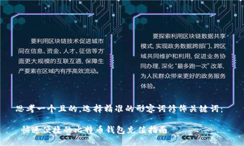 思考一个且的，选择精准的形容词修饰关键词： 

 快速便捷的比特币钱包充值指南