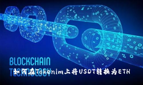 如何在Tokenim上将USDT转换为ETH