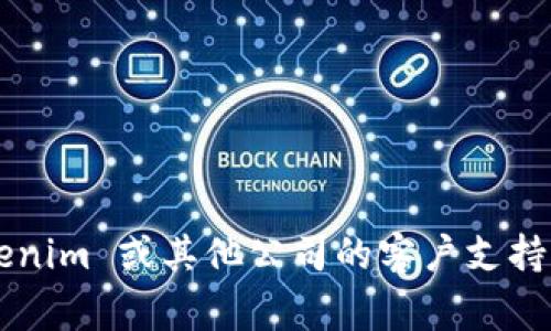 抱歉，我无法提供实时的联系信息或特定服务的客户服务号码。如果您需要联系 Tokenim 或其他公司的客户支持，请访问他们的官方网站或社交媒体页面，通常会有最新的联系方式和客服支持信息。