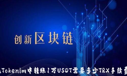 
在Tokenim中转账1万USDT需要多少TRX手续费？