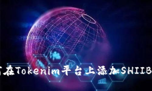 如何在Tokenim平台上添加SHIIB代币
