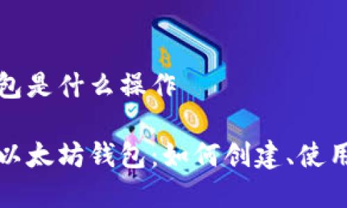 以太坊钱包是什么操作

深入解析以太坊钱包：如何创建、使用与安全性