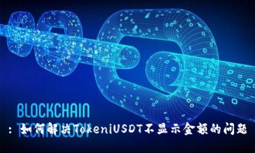 : 如何解决TokeniUSDT不显示金额的问题