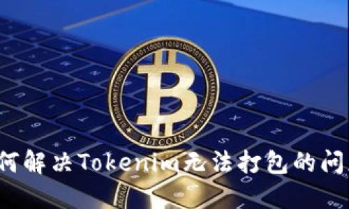 如何解决Tokenim无法打包的问题？