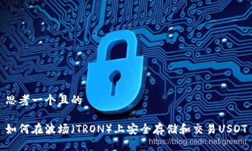 思考一个且的  

如何在波场（TRON）上安全存储和交易USDT