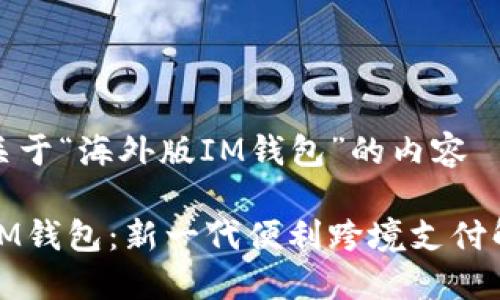 以下是关于“海外版IM钱包”的内容

海外版IM钱包：新一代便利跨境支付解决方案