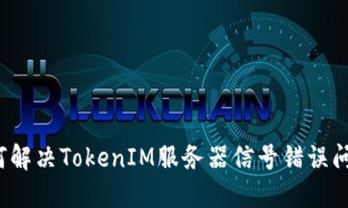 如何解决TokenIM服务器信号错误问题？