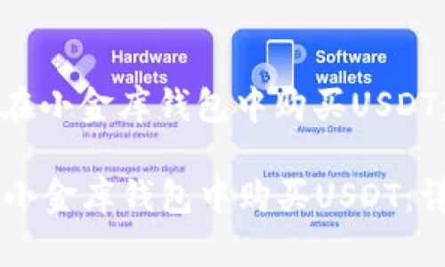 优质如何在小金库钱包中购买USDT：详细指南

  如何在小金库钱包中购买USDT：详细指南