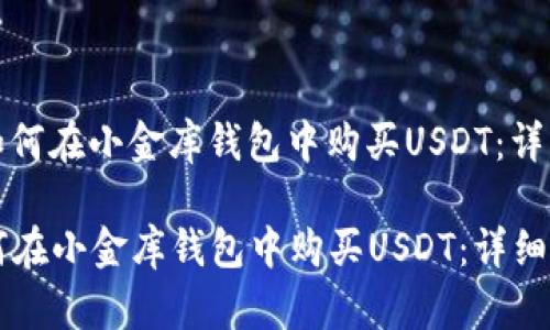 优质如何在小金库钱包中购买USDT：详细指南

  如何在小金库钱包中购买USDT：详细指南