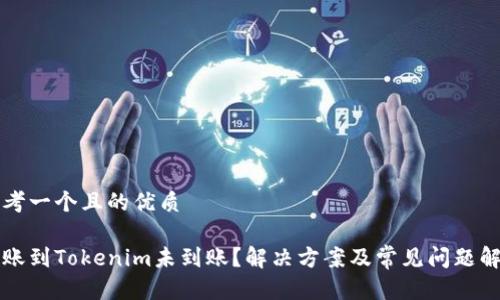 思考一个且的优质

转账到Tokenim未到账？解决方案及常见问题解析