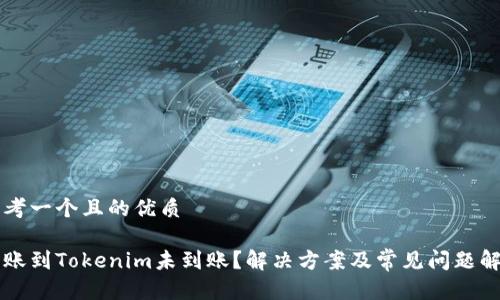 思考一个且的优质

转账到Tokenim未到账？解决方案及常见问题解析