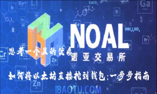 思考一个且的优质

如何将以太坊直接挖到钱包：一步步指南