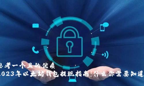 思考一个且的优质  
2023年以太坊钱包提现指南：什么你需要知道？