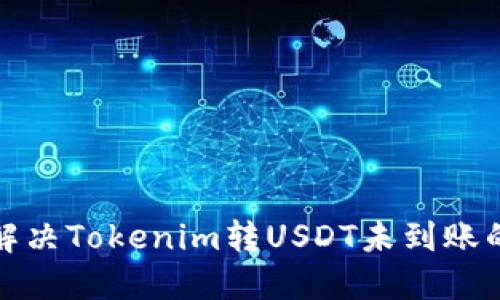 如何解决Tokenim转USDT未到账的问题