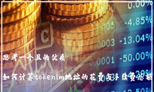 思考一个且的优质

如何计算tokenim地址的花费与手续费总额
